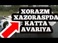 XORAZM XAZORASPDA KATTA AVARIYA