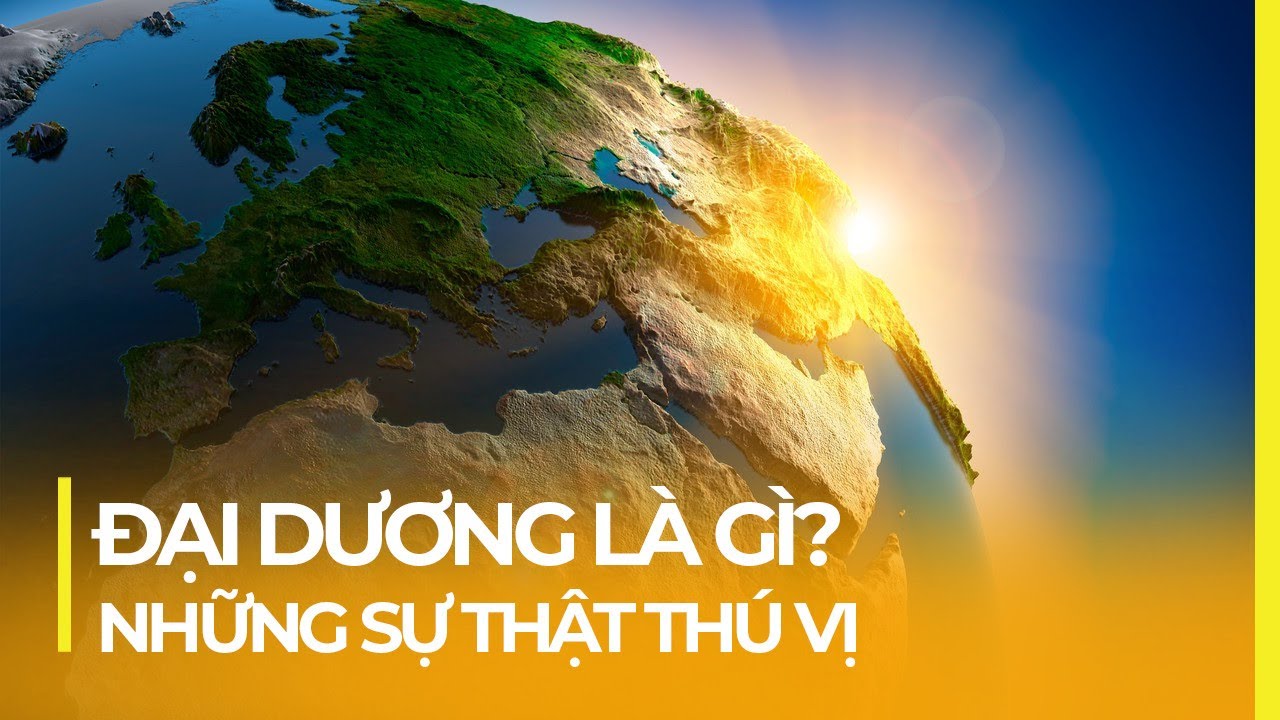 ĐẠI DƯƠNG VĨ ĐẠI NTN? VÌ SAO CON NGƯỜI BIẾT VỀ ĐẠI... - youtube