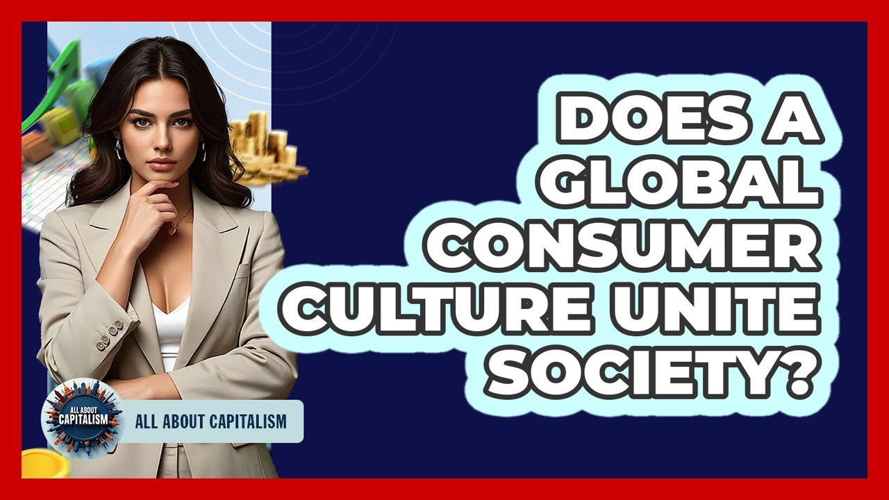 Does A Global Consumer Culture Unite Society? - All About Capitalism