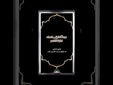 دوماً أنظر إلى نفسك نظرة المُقصر . الشيخ الدكتور عبد الرزاق بن عبد المحسن البدر .