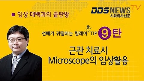 최성백원장의 "근관치료시 Microscope의 임상활용" 선배가 귀뜀하는 릴레이 꿀 TIP 9탄 -치과의사신문-