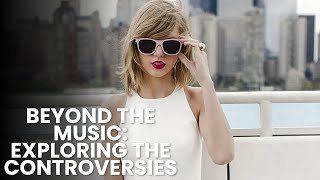 Taylor Swift Beyond the Music: Exploring the Controversies