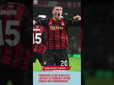 Video Fiorentina Close In on Alex Jiménez as €20m Buy Option Agreed with Bournemouth