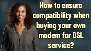 How to ensure compatibility when buying your own modem for DSL service?