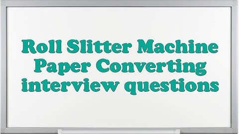 Roll Slitter Machine Paper Converting interview questions