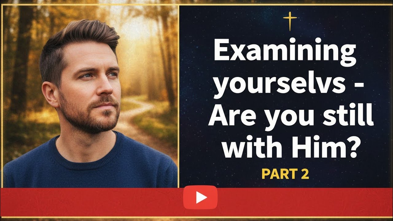 Examining yourselves  - Are you still with Him?  Part 2 