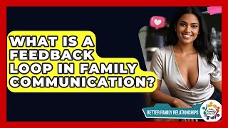 What Is A Feedback Loop In Family Communication? - Better Family Relationships