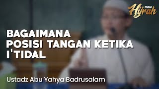Posisi Tangan Ketika I'tidal - Ustadz Abu Yahya Badrusalam Lc