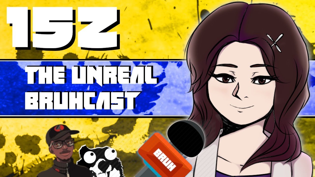 The Unreal Bruhcast EPISODE 152!