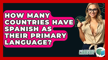 How Many Countries Have Spanish As Their Primary Language? - The Language Library