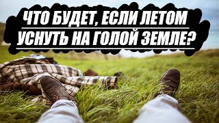 Что будет, если летом уснуть на голой земле?