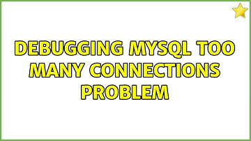 Debugging mysql too many connections problem (2 Solutions!!)