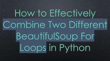 How to Effectively Combine Two Different BeautifulSoup For Loops in Python