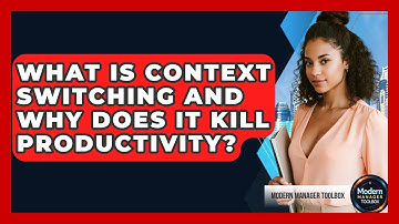 What Is Context Switching And Why Does It Kill Productivity? - Modern Manager Toolbox