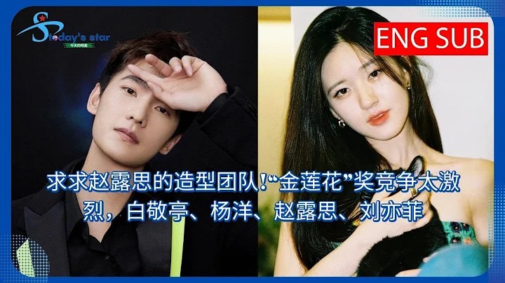 求求赵露思的造型团队!“金莲花”奖竞争太激烈，白敬亭、杨洋、赵露思、刘亦菲 - 天天要闻