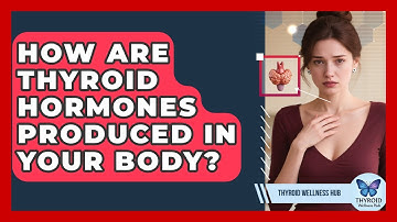 How Are Thyroid Hormones Produced In Your Body? - Thyroid Wellness Hub