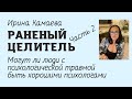 Ирина Камаева. Раненый целитель 2: могут ли люди с психологической травмой быть хорошими психологами