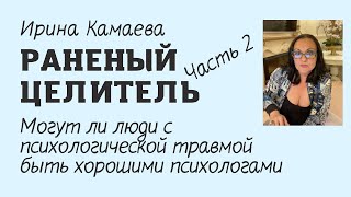 Ирина Камаева. Раненый целитель 2: могут ли люди с психологической травмой быть хорошими психологами