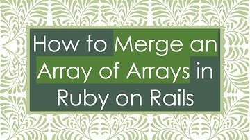 How to Merge an Array of Arrays in Ruby on Rails