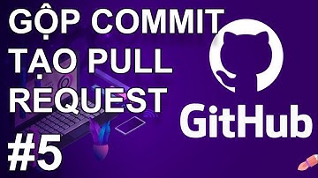 GIT #5: CÁCH GỘP CÁC COMMIT - TẠO PULL REQUEST