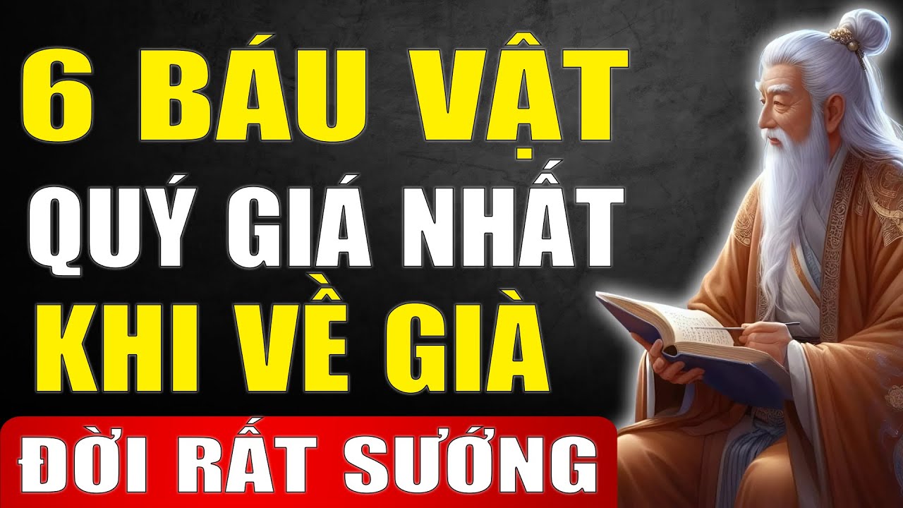 Cổ Nhân Tiết Lộ: 6 Báu Vật Quý Giá Nhất Tuổi Già – Ai giữ được đời sướng như tiên