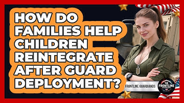 How Do Families Help Children Reintegrate After Guard Deployment?