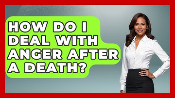 How Do I Deal With Anger After A Death? - Better Family Relationships