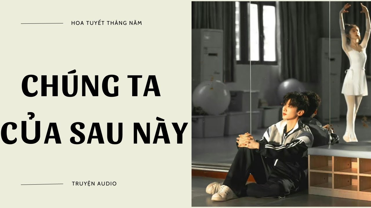 [Truyện Audio] | CHÚNG TA CỦA SAU NÀY | Hoa Tuyết Tháng Năm (Full)