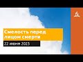 22 июня 2023. Смелость перед лицом смерти. Облекаясь силой Духа | Адвентисты