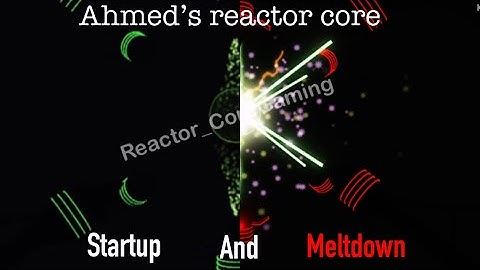 Ahmed’s reactor core - Startup and Meltdown