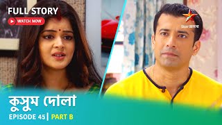 Full Story | কুসুম দোলা  | Episode 45 | Part B