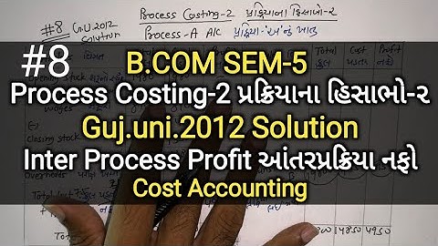 #8 Process Costing-2 પ્રક્રિયાના હિસાભો-૨ | G.U. 2012 Solution | B.com sem 5 | Cost Accounting