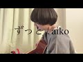 【弾き語り】ずっと / aiko【最近大失恋した女が歌ってみた】