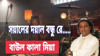 বাউল কালা মিয়া | সয়ালের দয়াল বন্ধু রে || Bangla Folk Song By Baul Kala Miah