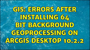 GIS: errors after installing 64 bit background geoprocessing on ArcGIS desktop 10.2.2