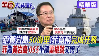 距黃岩島50海里!菲律賓竟稱完成任務｜菲闖黃岩島!055坐鎮雷根號又跑了【全球大視野】精華版