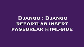 Django : Django reportlab insert pagebreak html-side