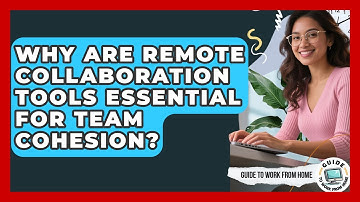 Why Are Remote Collaboration Tools Essential For Team Cohesion? - Guide To Work From Home