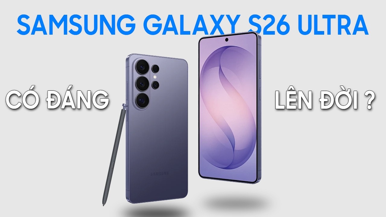 Samsung Galaxy S26 Ultra có gì mới? Có đáng lên đời ở thời điểm hiện tại?