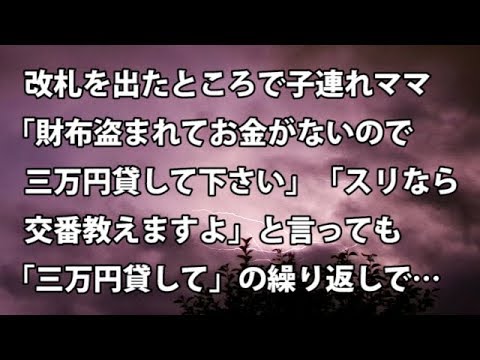 【修羅場　衝撃】改札を出たところで子連れママ「財布盗まれてお金がないので三万円貸して下さい」「スリなら交番教えますよ」と言っても「三万円貸して」の繰り返しで…  【修羅場・衝撃体験をお送りします】
