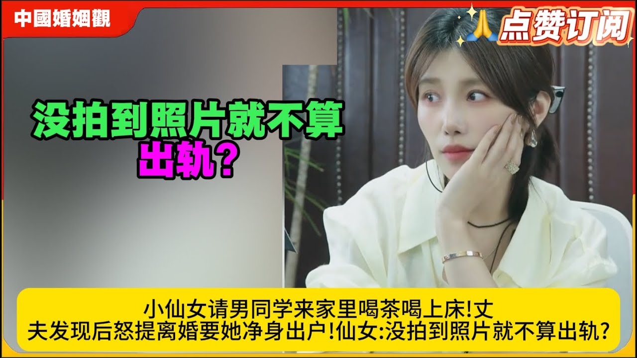 小仙女请男同学来家里喝茶喝上床!丈夫发现后怒提离婚要她净身出户!仙女:没拍到照片就不算出轨?米小律中国婚姻观