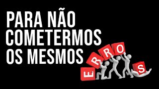 PARA NÃO COMETERMOS OS MESMOS ERROS