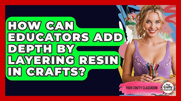 How Can Educators Add Depth By Layering Resin In Crafts? - Your Crafty Classroom