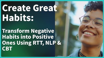 How to Transform Negative Habits into Positive Ones Using RTT, NLP & CBT