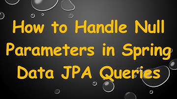 How to Handle Null Parameters in Spring Data JPA Queries
