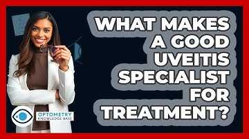 What Makes A Good Uveitis Specialist For Treatment? - Optometry Knowledge Base