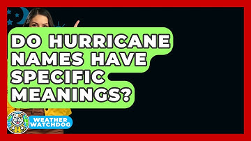 Do Hurricane Names Have Specific Meanings? - Weather Watchdog