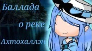 [Баллада о реке Ахтохаллэн] {Gacha club}