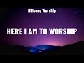 Hillsong Worship - Here I Am To Worship (Lyrics) Chris Tomlin, Phil Wickham, Hillsong United