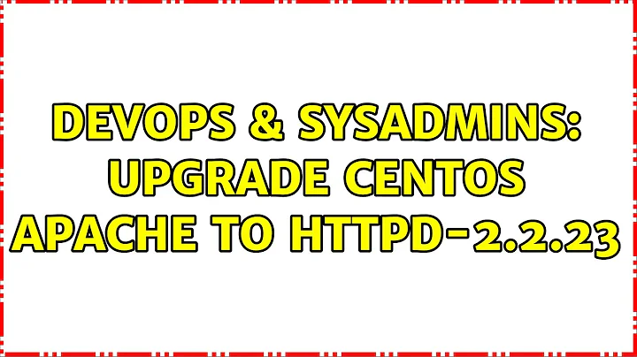 DevOps & SysAdmins: Upgrade centos apache to httpd-2.2.23 (3 Solutions!!)